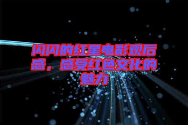 閃閃的紅星電影觀后感，感受紅色文化的魅力