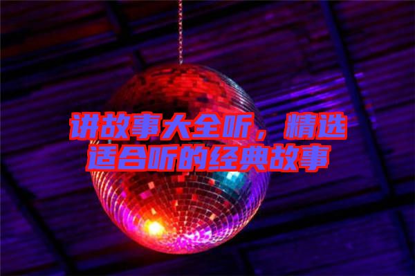 講故事大全聽，精選適合聽的經(jīng)典故事