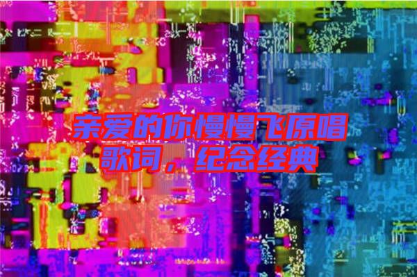 親愛(ài)的你慢慢飛原唱歌詞，紀(jì)念經(jīng)典