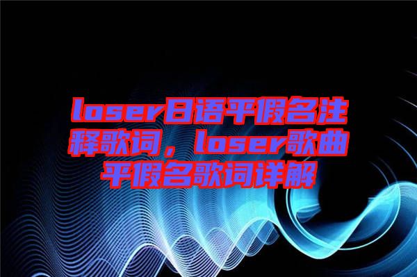 loser日語平假名注釋歌詞，loser歌曲平假名歌詞詳解
