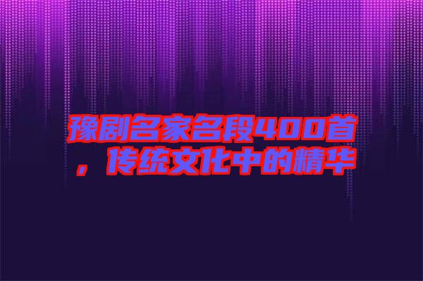 豫劇名家名段400首，傳統(tǒng)文化中的精華