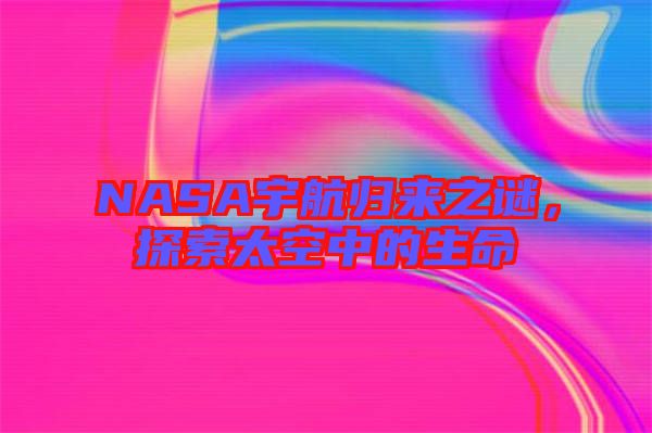 NASA宇航歸來之謎，探索太空中的生命
