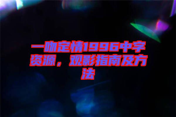 一吻定情1996中字資源，觀影指南及方法