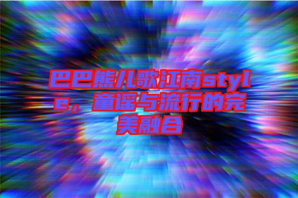 巴巴熊兒歌江南style，童謠與流行的完美融合