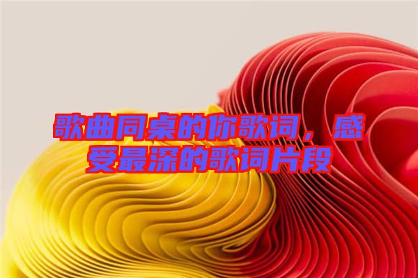 歌曲同桌的你歌詞，感受最深的歌詞片段