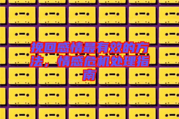 挽回感情最有效的方法，情感危機處理指南