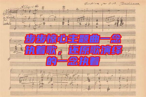 步步驚心主題曲一念執(zhí)著歌，還原歌演繹的一念執(zhí)著