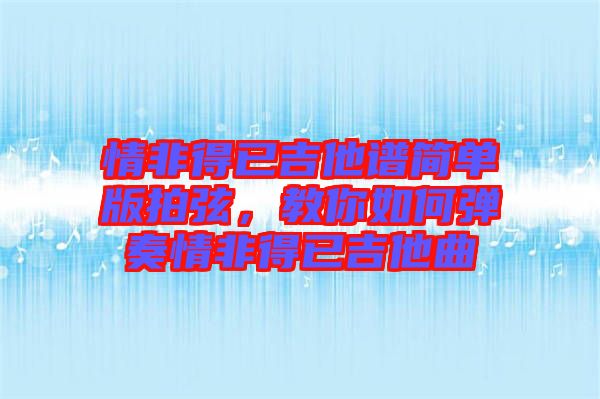 情非得已吉他譜簡(jiǎn)單版拍弦，教你如何彈奏情非得已吉他曲