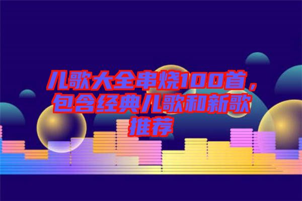 兒歌大全串燒100首，包含經(jīng)典兒歌和新歌推薦