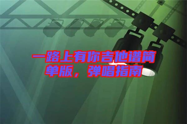 一路上有你吉他譜簡(jiǎn)單版，彈唱指南