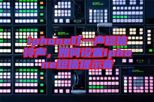 iphone叮一聲短信鈴聲，如何設(shè)置iphone短信提示音