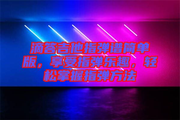 滴答吉他指彈譜簡(jiǎn)單版，享受指彈樂(lè)趣，輕松掌握指彈方法