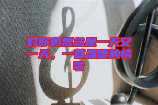 對你的思念是一天又一天，一首溫暖的情歌
