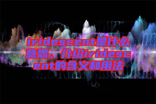 iridescent是什么意思，介紹iridescent的含義和用法