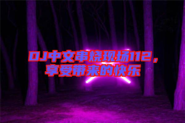 DJ中文串燒現(xiàn)場112，享受帶來的快樂