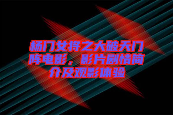 楊門女將之大破天門陣電影，影片劇情簡介及觀影體驗