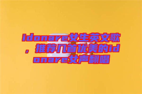 idonare女生英文歌，推薦幾首優(yōu)美的idonare女聲翻唱