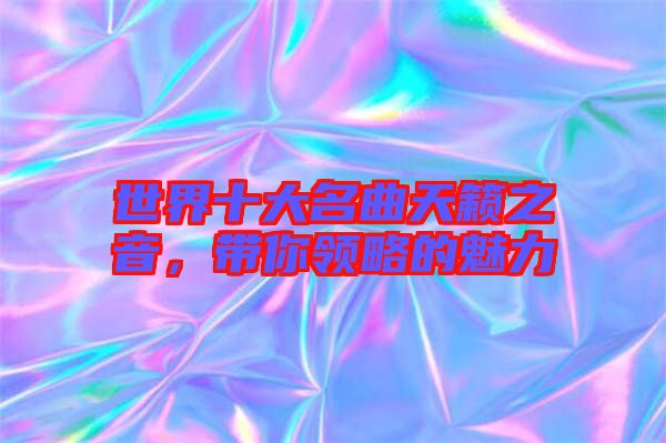 世界十大名曲天籟之音，帶你領(lǐng)略的魅力