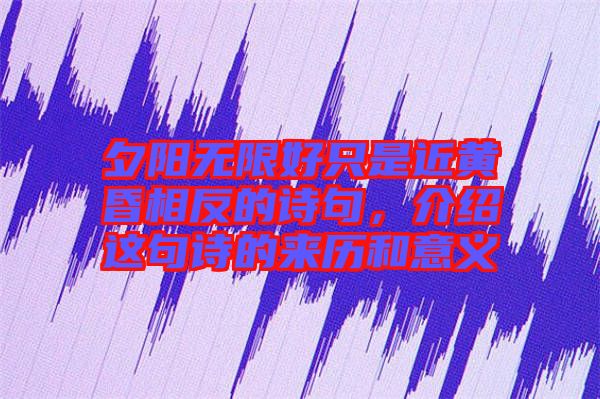夕陽無限好只是近黃昏相反的詩句，介紹這句詩的來歷和意義