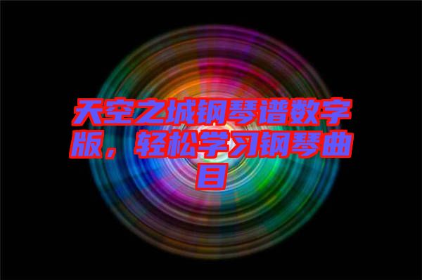 天空之城鋼琴譜數(shù)字版，輕松學(xué)習(xí)鋼琴曲目
