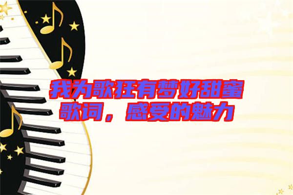 我為歌狂有夢好甜蜜歌詞，感受的魅力