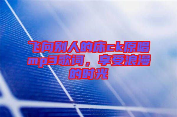 飛向別人的床ck原唱mp3歌詞，享受浪漫的時(shí)光