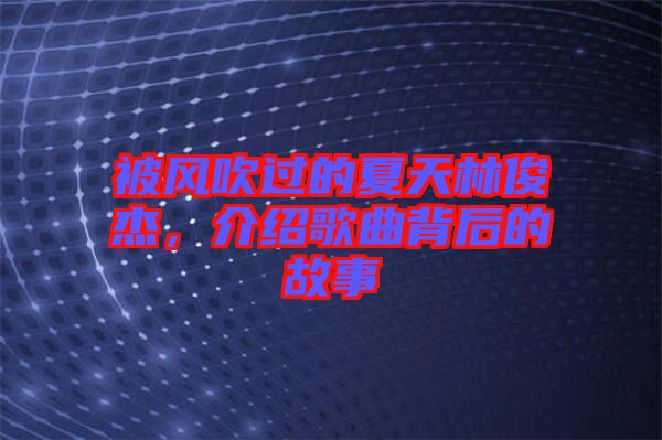 被風(fēng)吹過的夏天林俊杰，介紹歌曲背后的故事