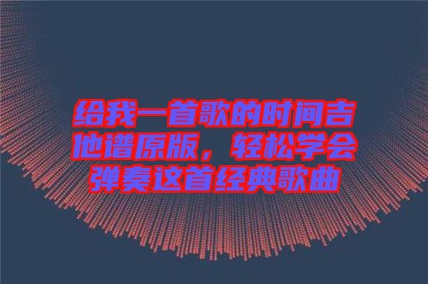 給我一首歌的時間吉他譜原版，輕松學(xué)會彈奏這首經(jīng)典歌曲