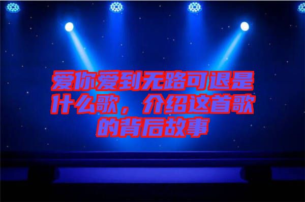 愛你愛到無路可退是什么歌，介紹這首歌的背后故事