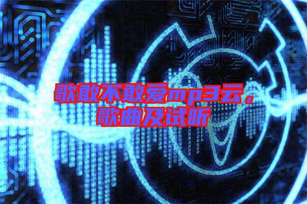 歌敢不敢愛(ài)mp3云，歌曲及試聽(tīng)