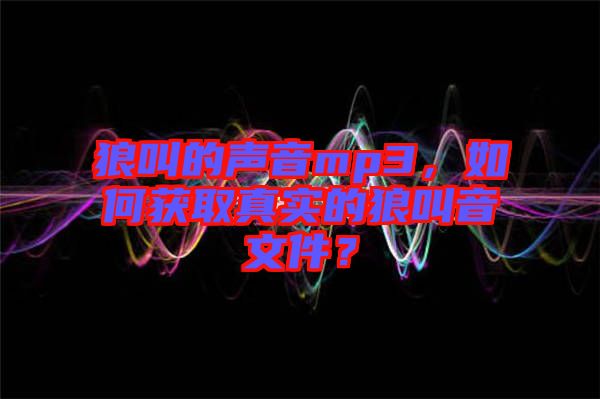 狼叫的聲音mp3，如何獲取真實(shí)的狼叫音文件？