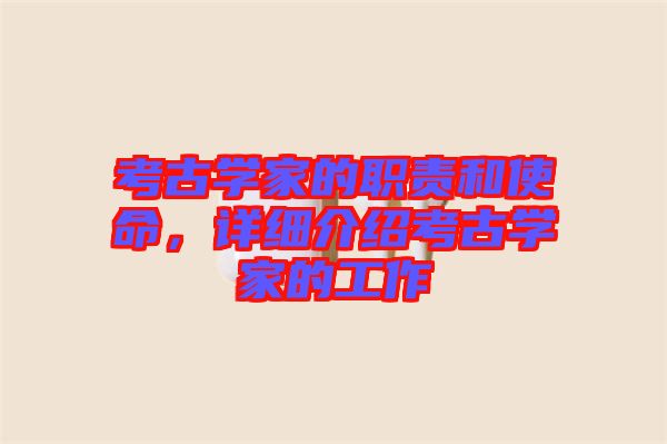 考古學家的職責和使命，詳細介紹考古學家的工作