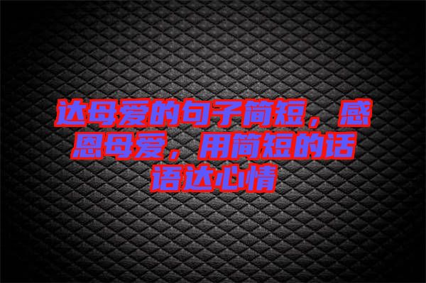 達(dá)母愛的句子簡短，感恩母愛，用簡短的話語達(dá)心情