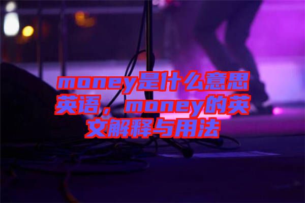 money是什么意思英語(yǔ)，money的英文解釋與用法