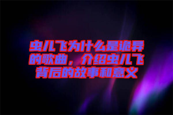 蟲兒飛為什么是詭異的歌曲，介紹蟲兒飛背后的故事和意義