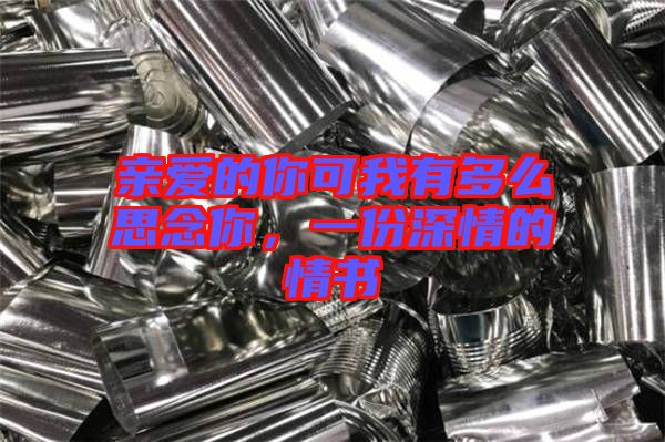 親愛的你可我有多么思念你，一份深情的情書