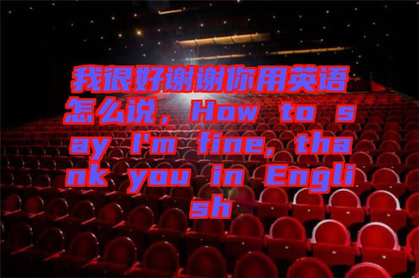 我很好謝謝你用英語怎么說，How to say I'm fine, thank you in English