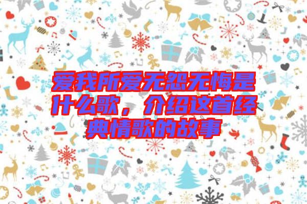 愛我所愛無怨無悔是什么歌，介紹這首經(jīng)典情歌的故事