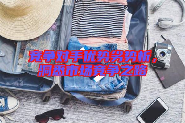 競(jìng)爭(zhēng)對(duì)手優(yōu)勢(shì)劣勢(shì)析，洞悉市場(chǎng)競(jìng)爭(zhēng)之路