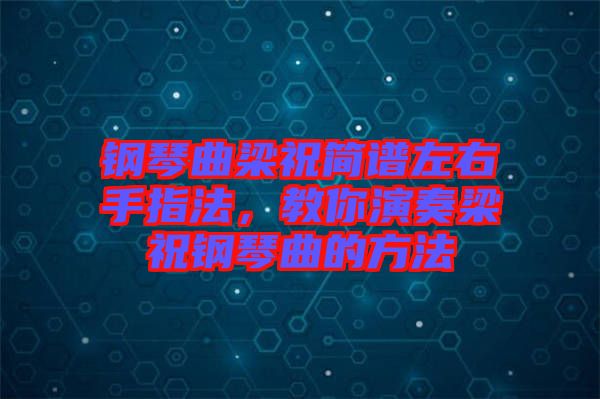 鋼琴曲梁祝簡譜左右手指法，教你演奏梁祝鋼琴曲的方法