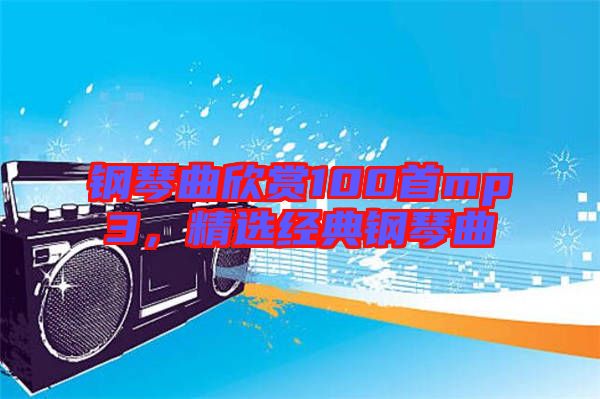 鋼琴曲欣賞100首mp3，精選經(jīng)典鋼琴曲