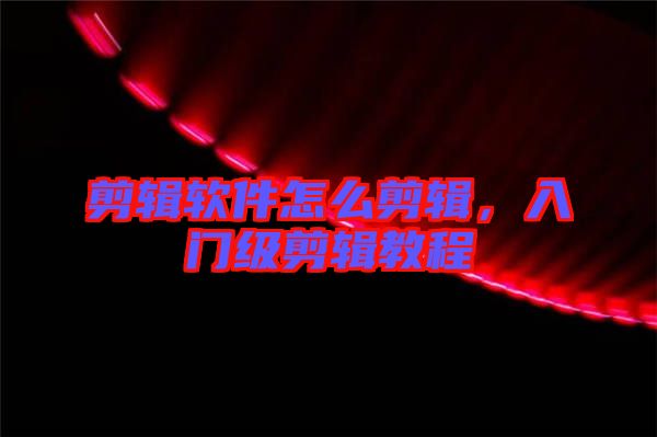 剪輯軟件怎么剪輯，入門級剪輯教程