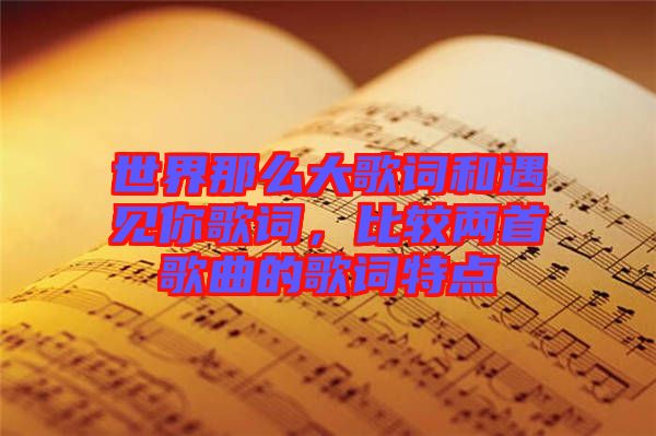 世界那么大歌詞和遇見你歌詞，比較兩首歌曲的歌詞特點