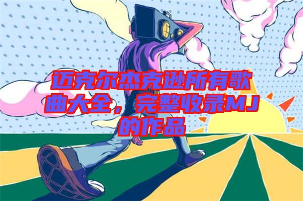 邁克爾杰克遜所有歌曲大全，完整收錄MJ的作品