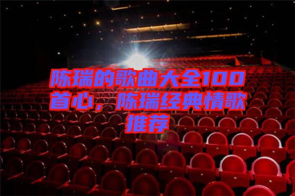 陳瑞的歌曲大全100首心，陳瑞經(jīng)典情歌推薦