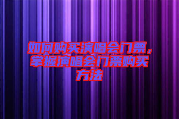 如何購買演唱會門票，掌握演唱會門票購買方法