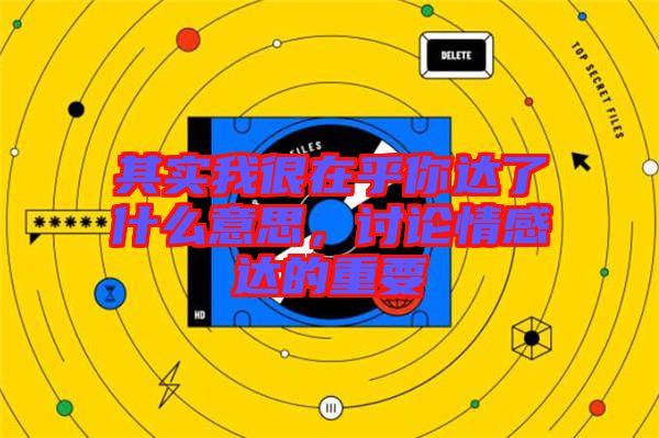 其實我很在乎你達(dá)了什么意思，討論情感達(dá)的重要