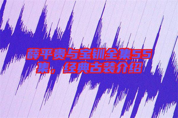 薛平貴與寶釧全集55集，經(jīng)典古裝介紹