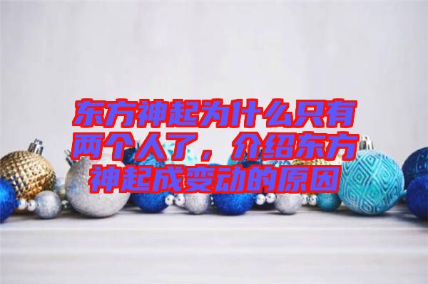東方神起為什么只有兩個(gè)人了，介紹東方神起成變動(dòng)的原因