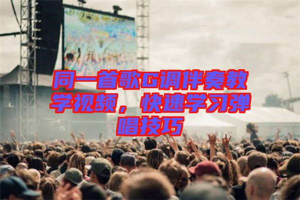 同一首歌G調(diào)伴奏教學(xué)視頻，快速學(xué)習(xí)彈唱技巧